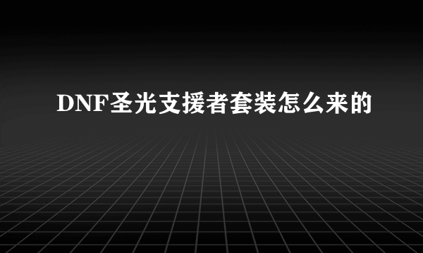 DNF圣光支援者套装怎么来的