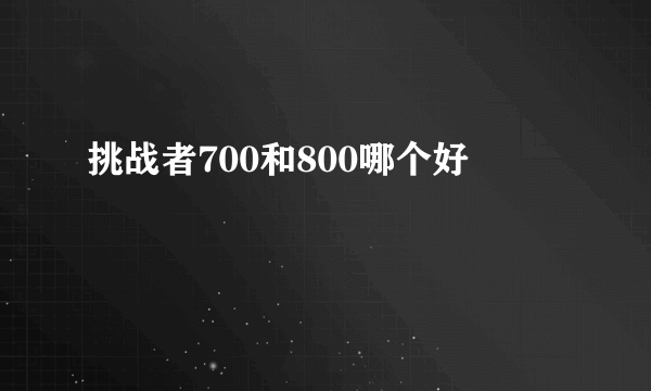挑战者700和800哪个好