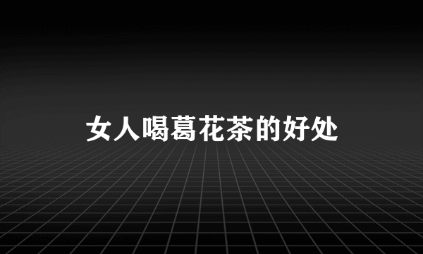 女人喝葛花茶的好处