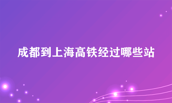 成都到上海高铁经过哪些站