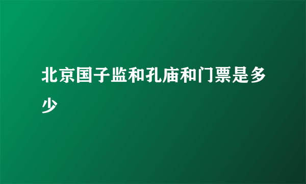 北京国子监和孔庙和门票是多少
