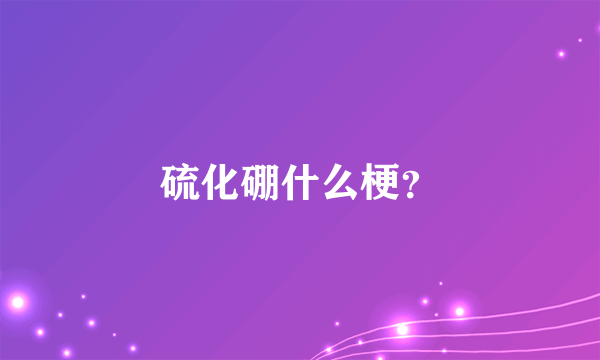 硫化硼什么梗？
