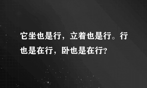 它坐也是行，立着也是行。行也是在行，卧也是在行？