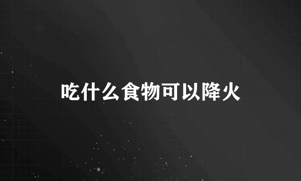 吃什么食物可以降火