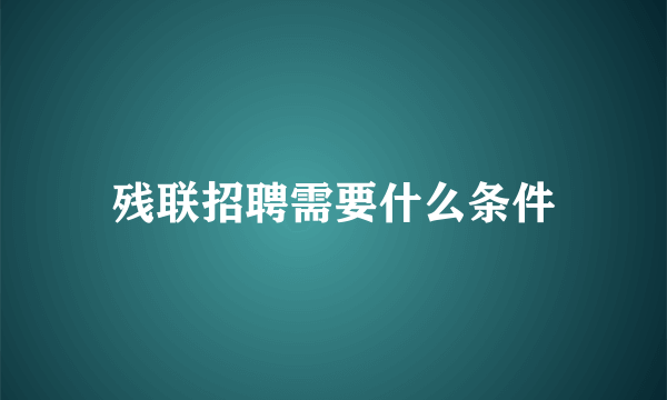 残联招聘需要什么条件