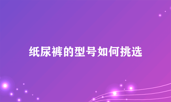 纸尿裤的型号如何挑选