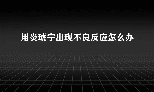 用炎琥宁出现不良反应怎么办