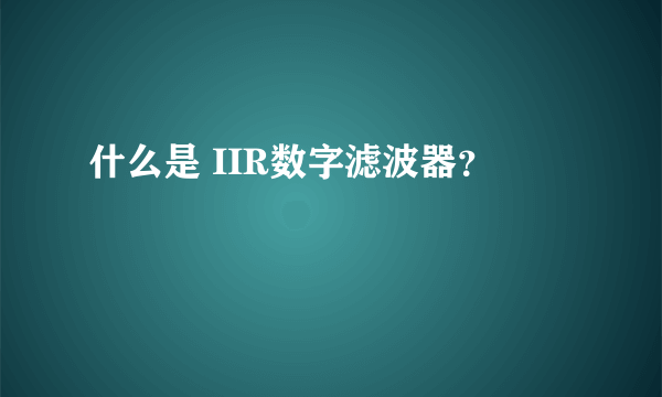 什么是 IIR数字滤波器？