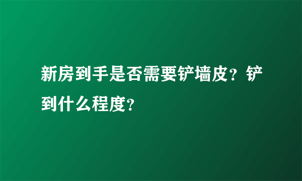新房到手是否需要铲墙皮？铲到什么程度？