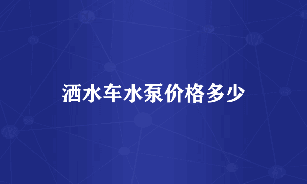 洒水车水泵价格多少