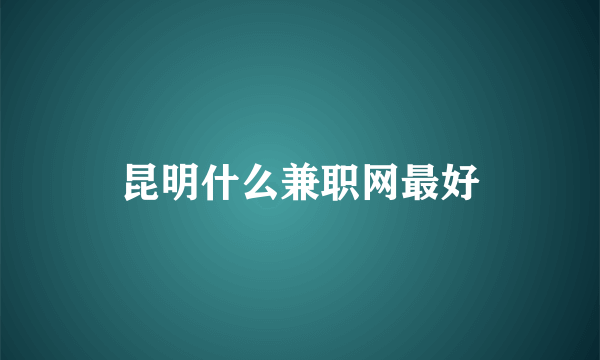 昆明什么兼职网最好