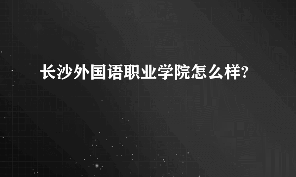 长沙外国语职业学院怎么样?