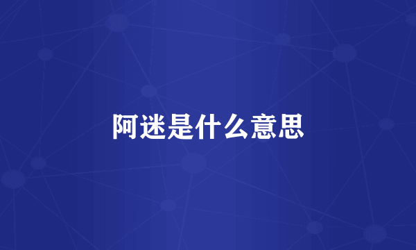 阿迷是什么意思