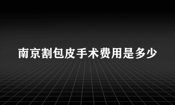 南京割包皮手术费用是多少