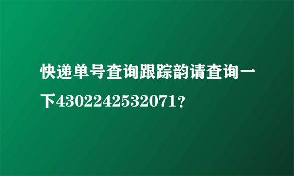 快递单号查询跟踪韵请查询一下4302242532071？