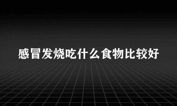 感冒发烧吃什么食物比较好