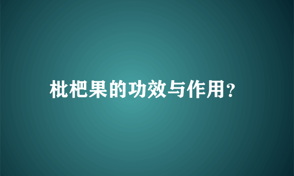 枇杷果的功效与作用？