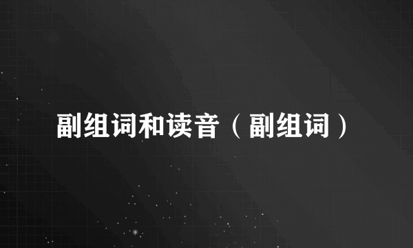 副组词和读音（副组词）