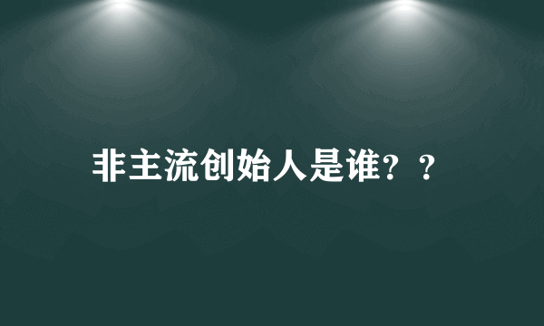非主流创始人是谁？？