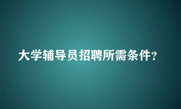 大学辅导员招聘所需条件？