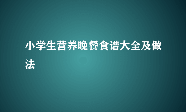 小学生营养晚餐食谱大全及做法