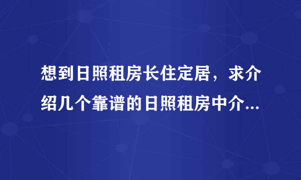想到日照租房长住定居，求介绍几个靠谱的日照租房中介，谢谢！