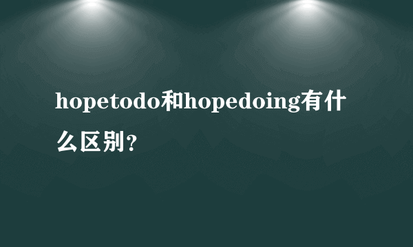 hopetodo和hopedoing有什么区别？