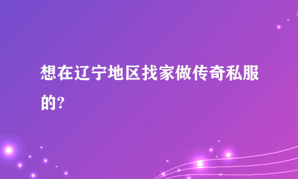 想在辽宁地区找家做传奇私服的?