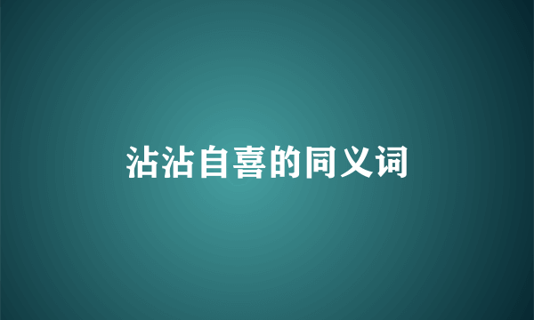 沾沾自喜的同义词
