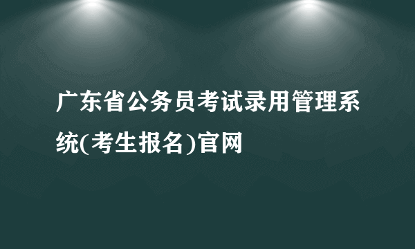 广东省公务员考试录用管理系统(考生报名)官网