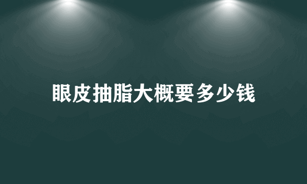 眼皮抽脂大概要多少钱