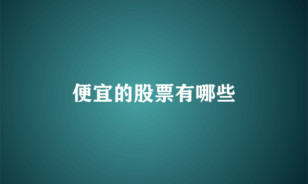 便宜的股票有哪些
