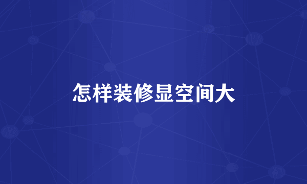 怎样装修显空间大