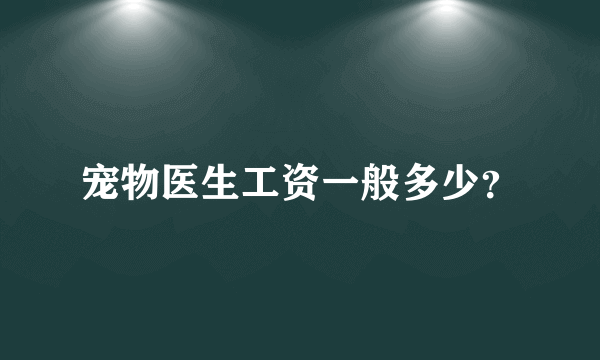 宠物医生工资一般多少？