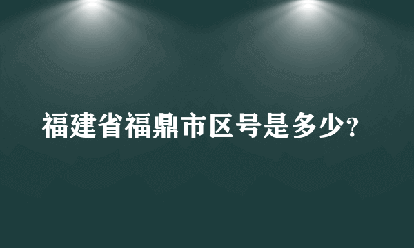 福建省福鼎市区号是多少？
