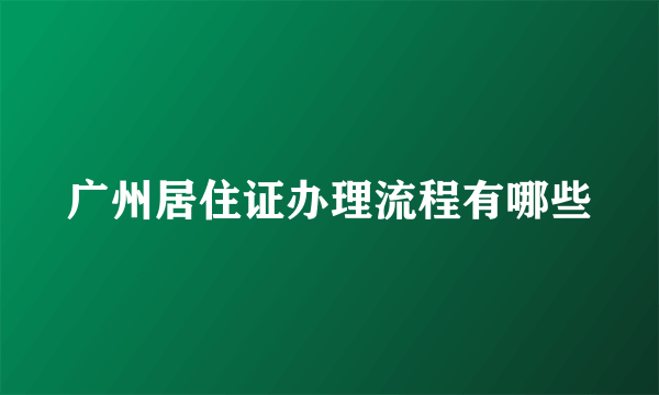 广州居住证办理流程有哪些
