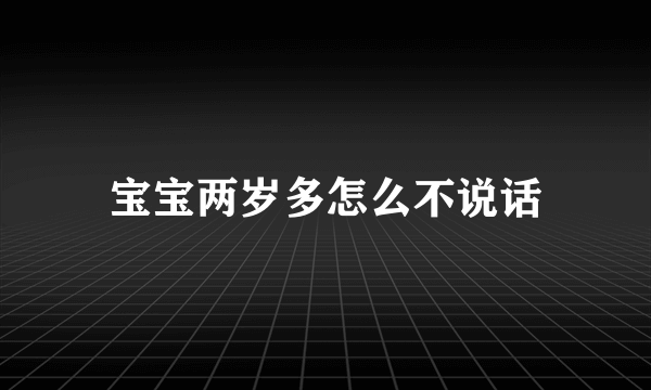 宝宝两岁多怎么不说话