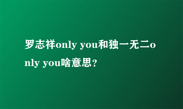 罗志祥only you和独一无二only you啥意思？