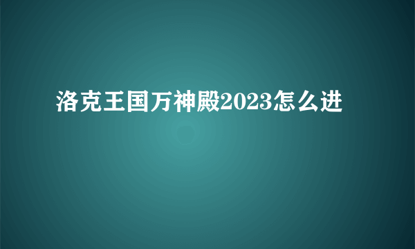 洛克王国万神殿2023怎么进