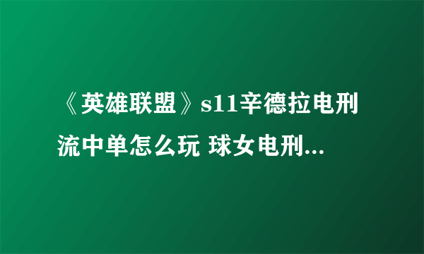 《英雄联盟》s11辛德拉电刑流中单怎么玩 球女电刑玩法攻略