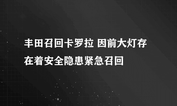 丰田召回卡罗拉 因前大灯存在着安全隐患紧急召回