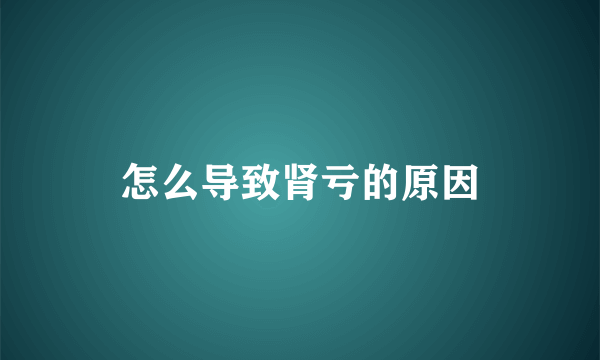 怎么导致肾亏的原因
