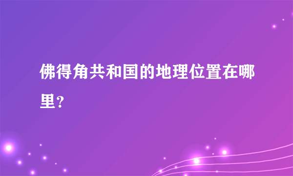 佛得角共和国的地理位置在哪里？