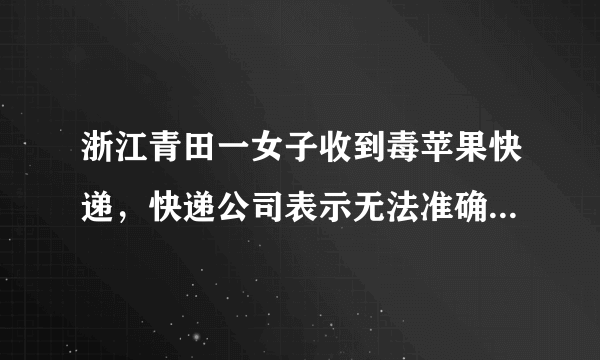 浙江青田一女子收到毒苹果快递，快递公司表示无法准确提供寄件人的信息，这事你怎么看？