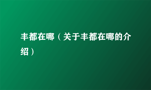 丰都在哪（关于丰都在哪的介绍）