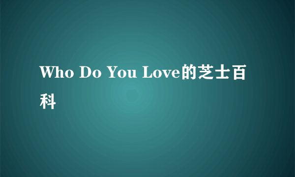 Who Do You Love的芝士百科