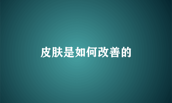 皮肤是如何改善的