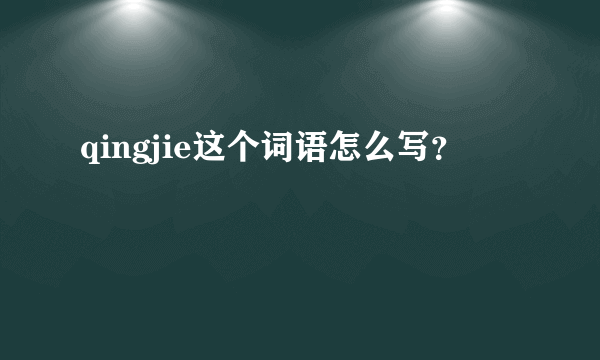 qingjie这个词语怎么写？