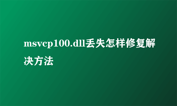 msvcp100.dll丢失怎样修复解决方法