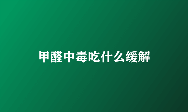 甲醛中毒吃什么缓解